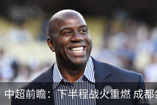 中超前瞻：下半程战火重燃 成都剑指三分申花求反弹