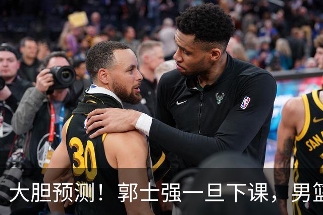 大胆预测！郭士强一旦下课，男篮新主帅99％在以下会在这三人之间产生