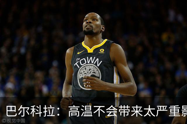 巴尔科拉：高温不会带来太严重影响，德尚让我注意和姆巴佩换位
