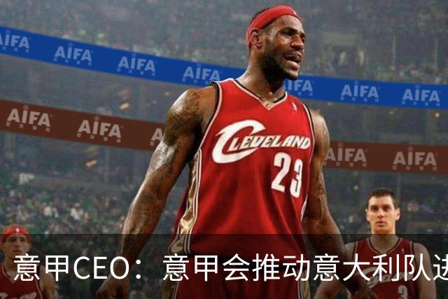 意甲CEO：意甲会推动意大利队进步 国家队低迷原因得追溯到20年前