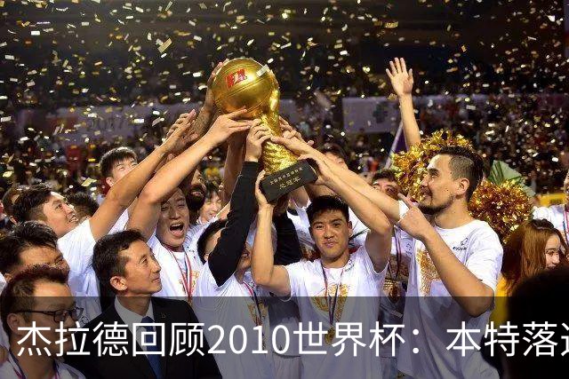 杰拉德回顾2010世界杯：本特落选+费迪南德缺阵，对我们影响很大