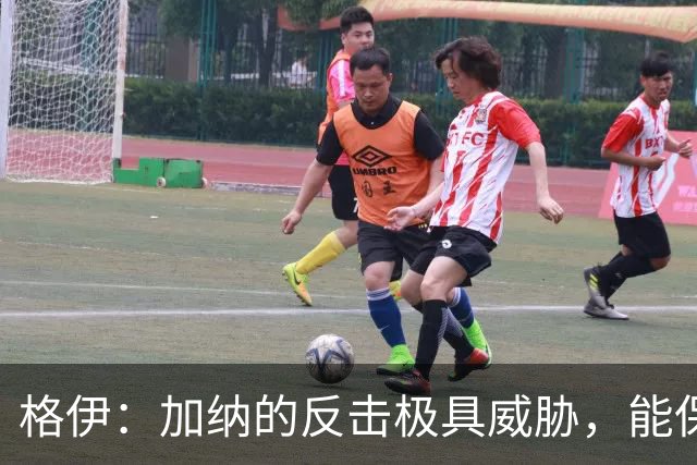 格伊：加纳的反击极具威胁，能保持零封也是积极的一面