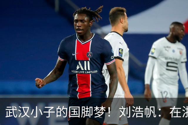 武汉小子的国脚梦！刘浩帆：在浙里成长 在浙里扎根