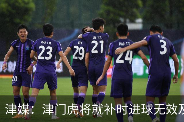 津媒：津门虎将就补时进球无效及补时时间明显不足向足协申诉
