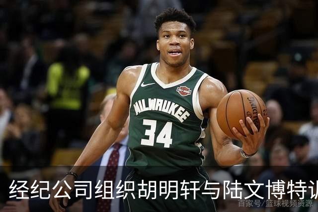 经纪公司组织胡明轩与陆文博特训，强度极大，强化运球和投篮！