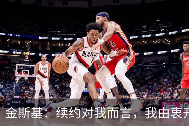 金斯基：续约对我而言，我由衷开心，也能感受到俱乐部对我的信任